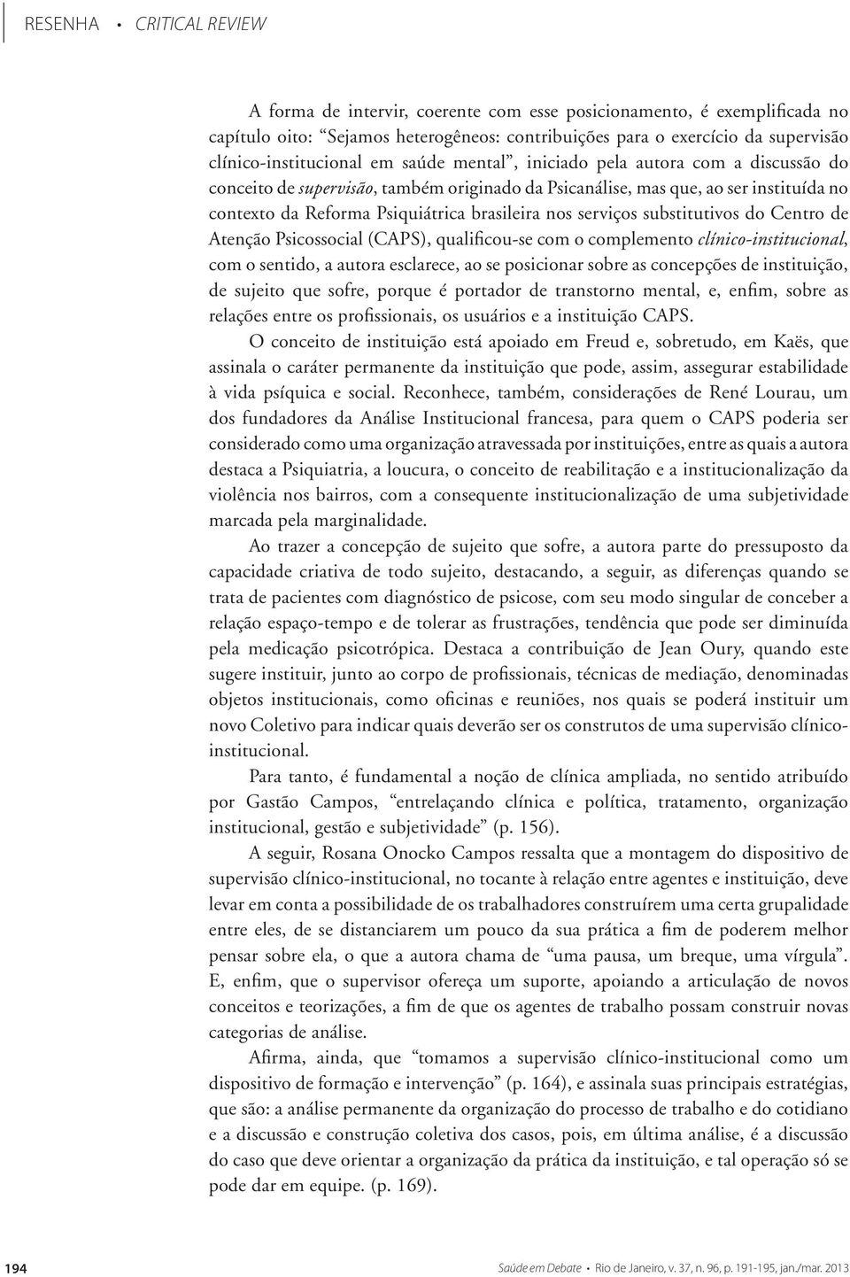 do Centro de Atenção Psicossocial (CAPS), qualificou-se com o complemento clínico-institucional, com o sentido, a autora esclarece, ao se posicionar sobre as concepções de instituição, de sujeito que