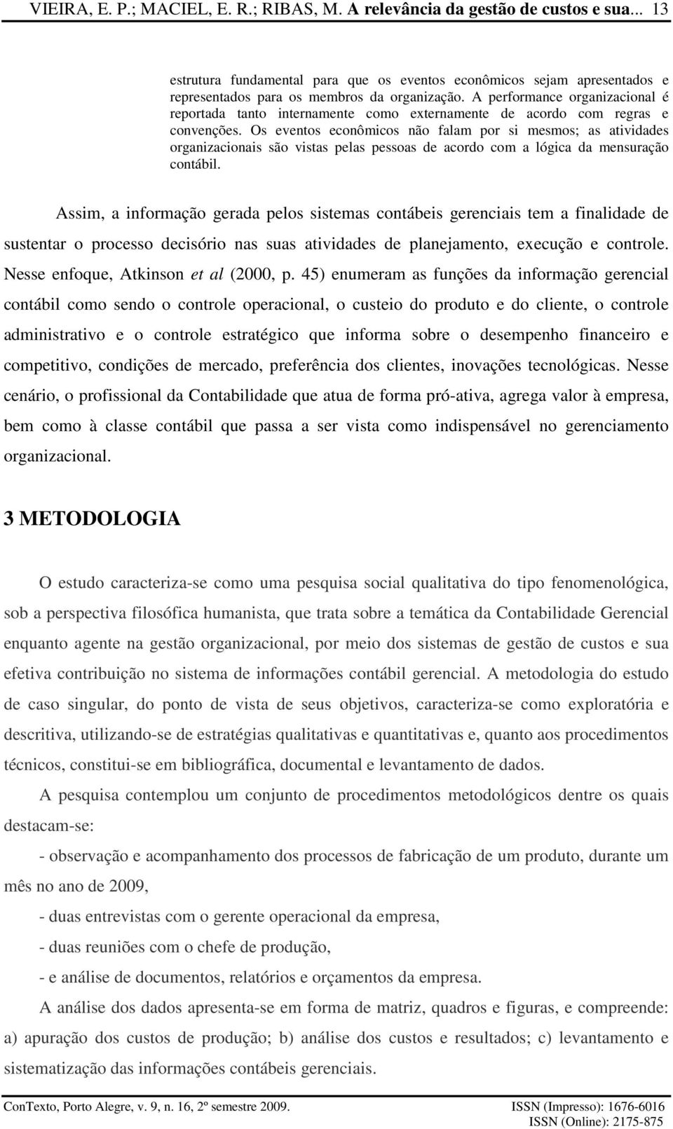 A performance organizacional é reportada tanto internamente como externamente de acordo com regras e convenções.