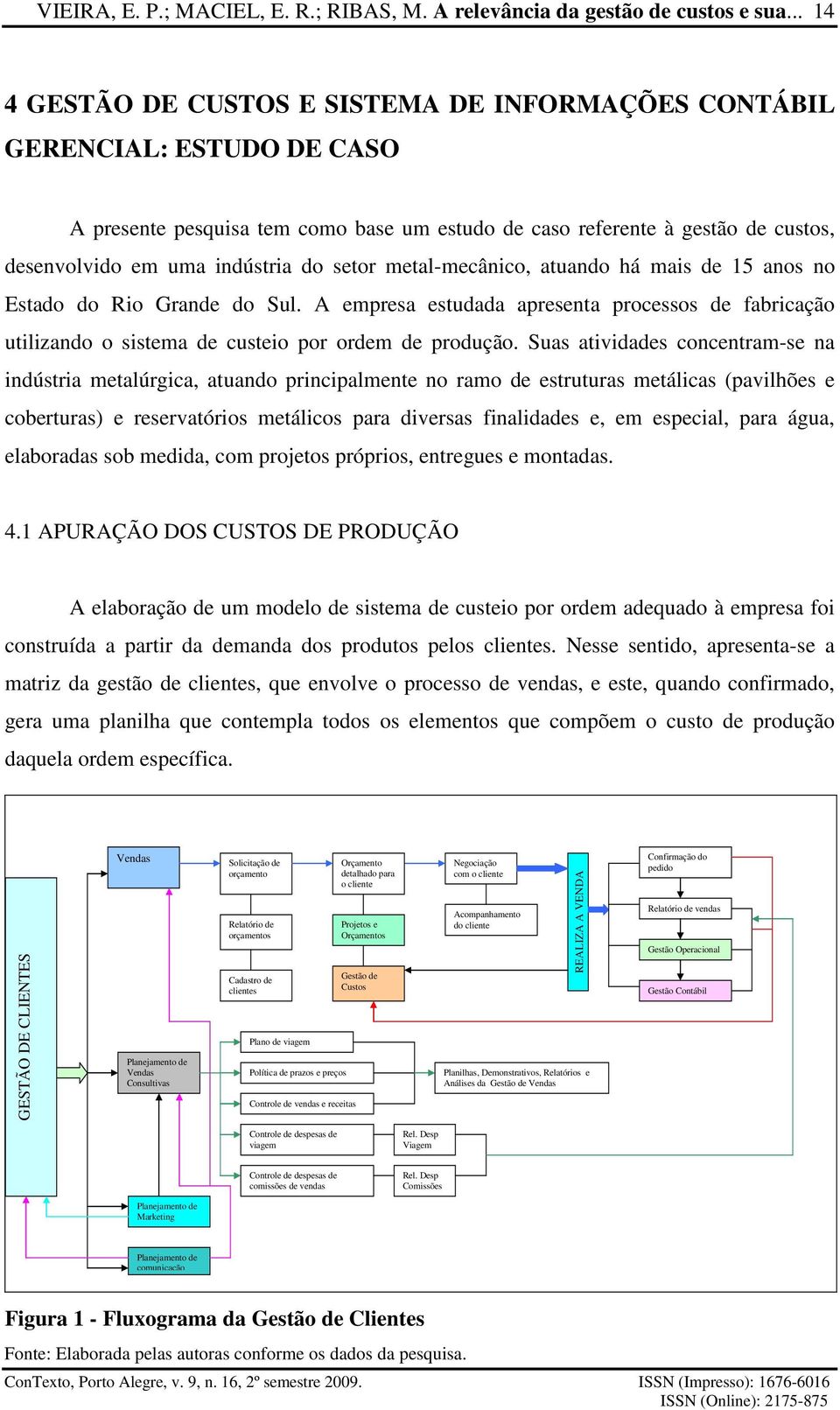 setor metal-mecânico, atuando há mais de 15 anos no Estado do Rio Grande do Sul. A empresa estudada apresenta processos de fabricação utilizando o sistema de custeio por ordem de produção.