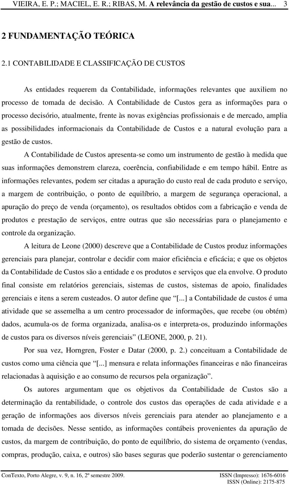 A Contabilidade de Custos gera as informações para o processo decisório, atualmente, frente às novas exigências profissionais e de mercado, amplia as possibilidades informacionais da Contabilidade de