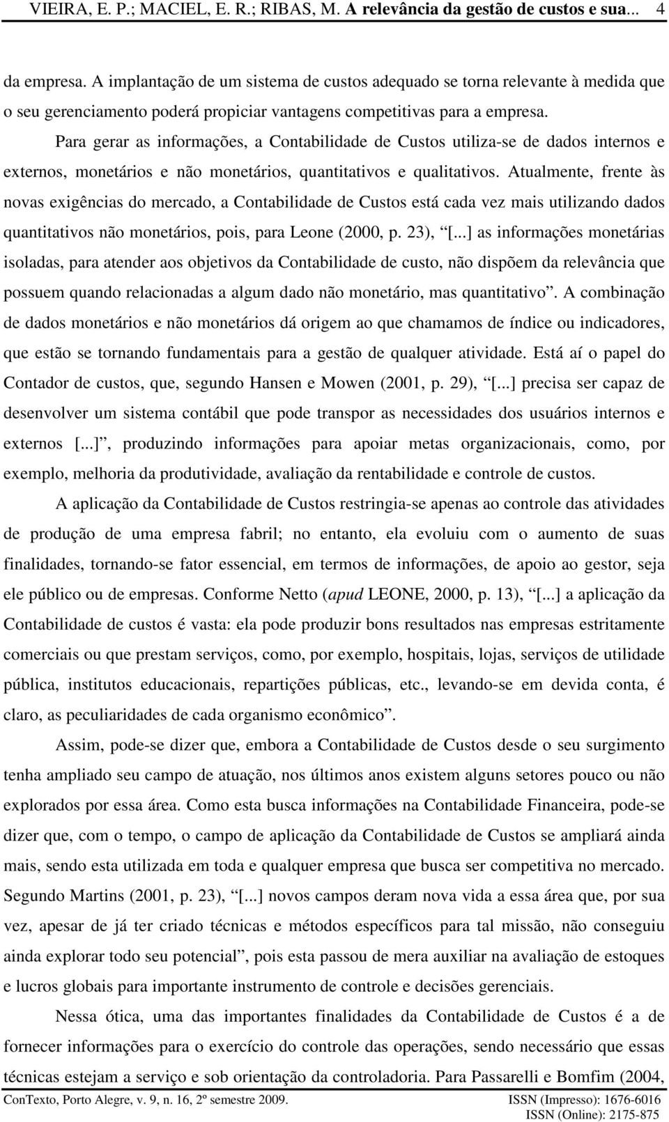 Para gerar as informações, a Contabilidade de Custos utiliza-se de dados internos e externos, monetários e não monetários, quantitativos e qualitativos.