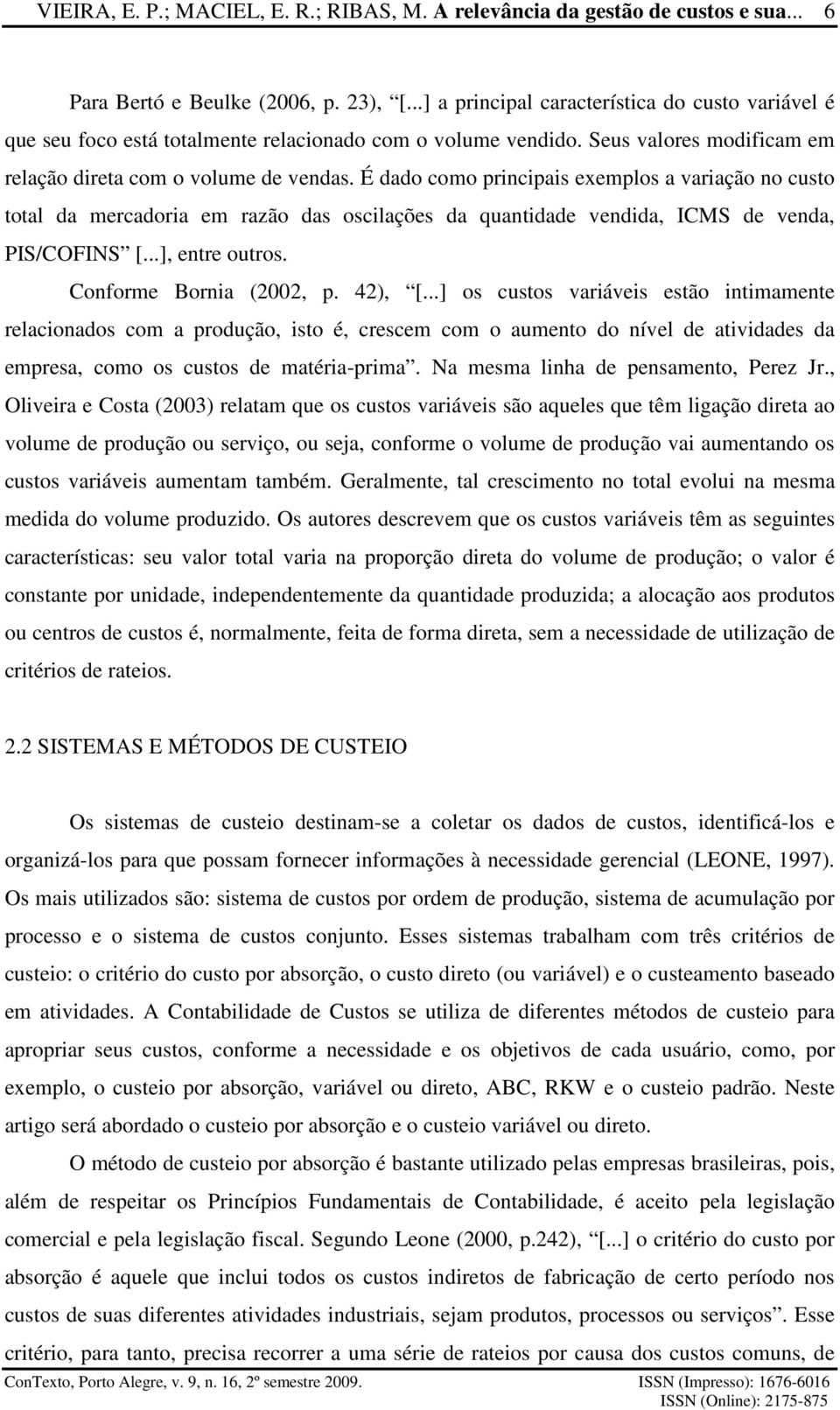 É dado como principais exemplos a variação no custo total da mercadoria em razão das oscilações da quantidade vendida, ICMS de venda, PIS/COFINS [...], entre outros. Conforme Bornia (2002, p. 42), [.