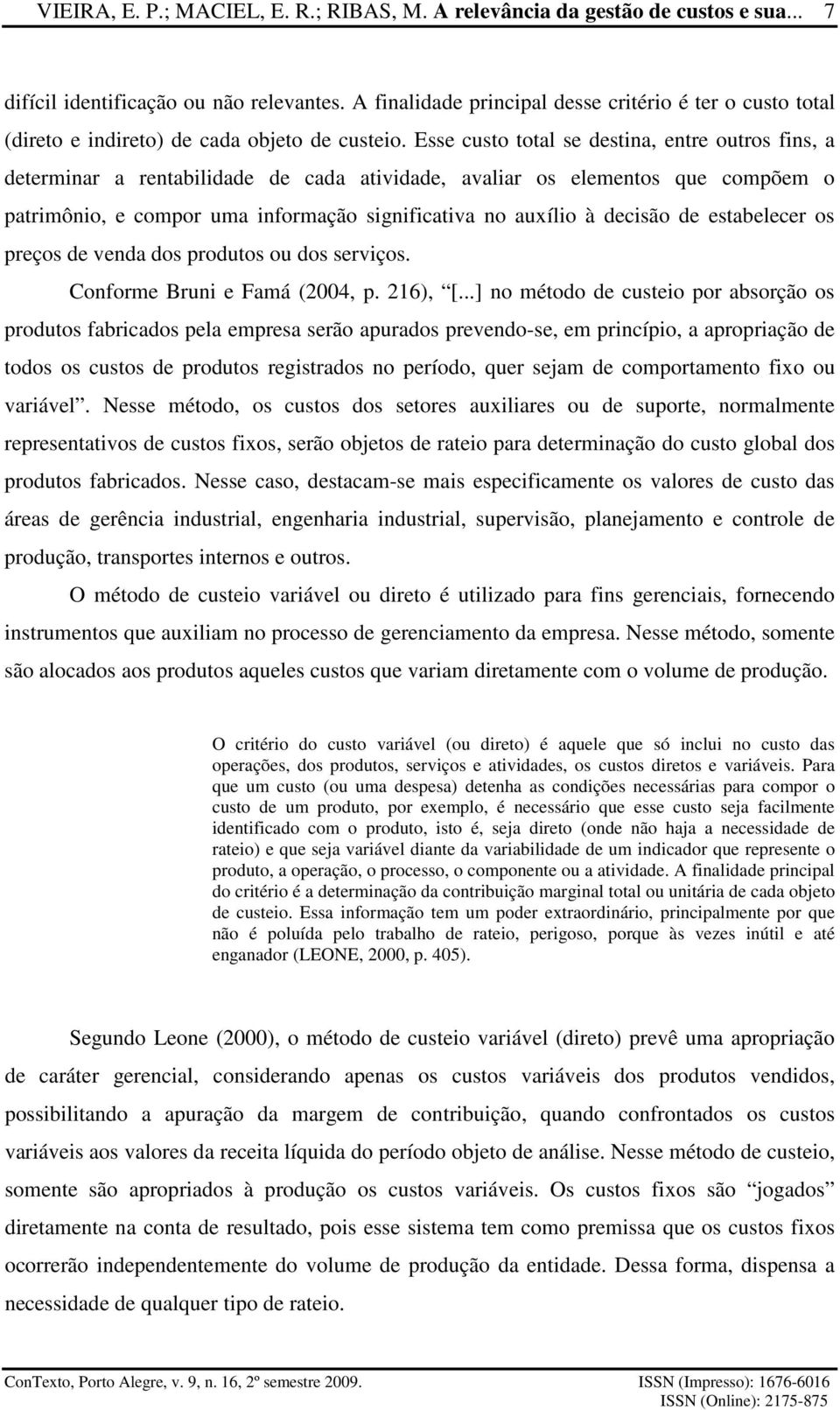 Esse custo total se destina, entre outros fins, a determinar a rentabilidade de cada atividade, avaliar os elementos que compõem o patrimônio, e compor uma informação significativa no auxílio à