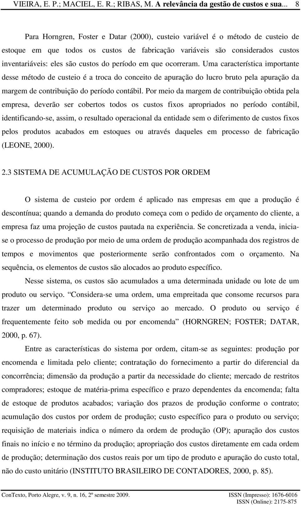 período em que ocorreram. Uma característica importante desse método de custeio é a troca do conceito de apuração do lucro bruto pela apuração da margem de contribuição do período contábil.