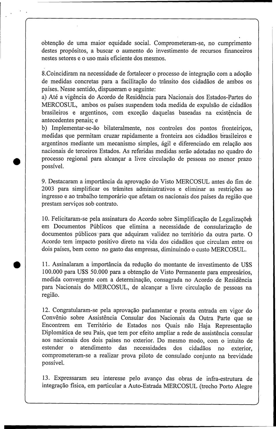 Nesse sentido, dispuseram o seguinte: a) Até a vigência do Acordo de Residência para Nacionais dos Estados-Partes do MERCOSUL, ambos os países suspendem toda medida de expulsão de cidadãos