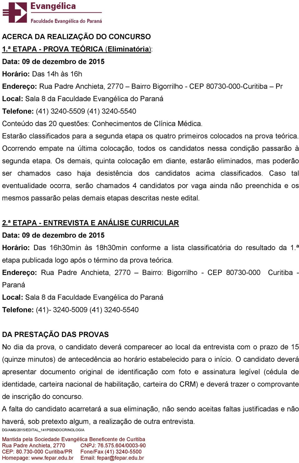 Evangélica do Paraná Telefone: () 30-5509 () 30-550 Conteúdo das 0 questões: Conhecimentos de Clínica Médica. Estarão classificados para a segunda etapa os quatro primeiros colocados na prova teórica.