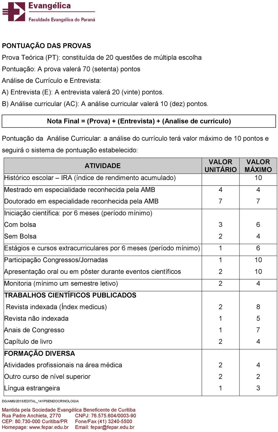 Pontuação da Análise Curricular: a análise do currículo terá valor máximo de 0 pontos e seguirá o sistema de pontuação estabelecido: ATIVIDADE VALOR VALOR UNITÁRIO MÁXIMO Histórico escolar IRA