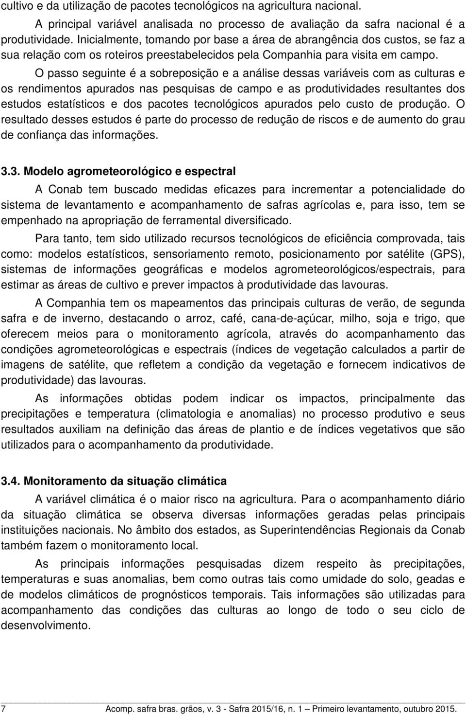 O passo seguinte é a sobreposição e a análise dessas variáveis com as culturas e os rendimentos apurados nas pesquisas de campo e as produtividades resultantes dos estudos estatísticos e dos pacotes