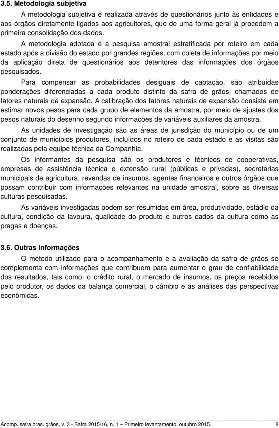 A metodologia adotada é a pesquisa amostral estratificada por roteiro em cada estado após a divisão do estado por grandes regiões, com coleta de informações por meio da aplicação direta de