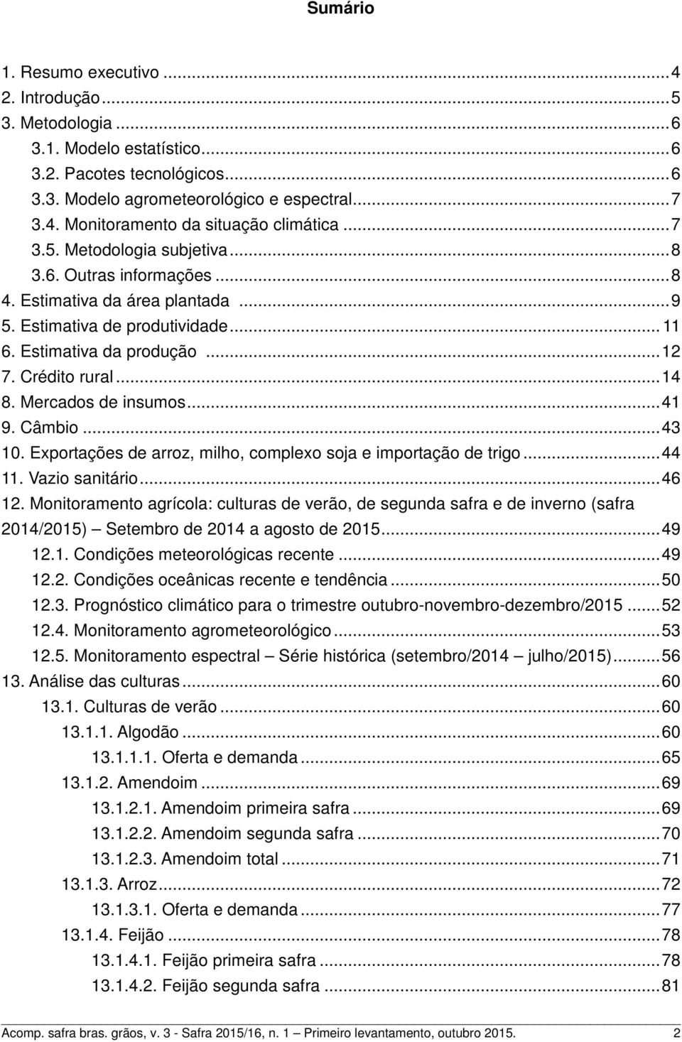 Mercados de insumos...41 9. Câmbio...43 10. Exportações de arroz, milho, complexo soja e importação de trigo...44 11. Vazio sanitário...46 12.