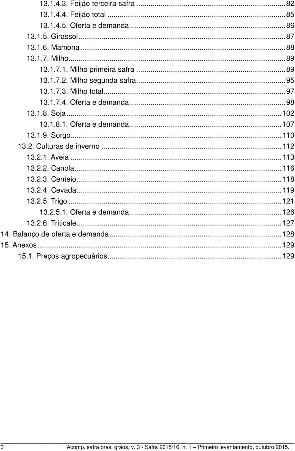 .. 112 13.2.1. Aveia... 113 13.2.2. Canola... 116 13.2.3. Centeio... 118 13.2.4. Cevada... 119 13.2.5. Trigo...121 13.2.5.1. Oferta e demanda...126 13.2.6. Triticale...127 14.