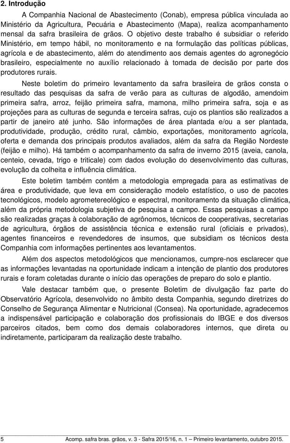 O objetivo deste trabalho é subsidiar o referido Ministério, em tempo hábil, no monitoramento e na formulação das políticas públicas, agrícola e de abastecimento, além do atendimento aos demais