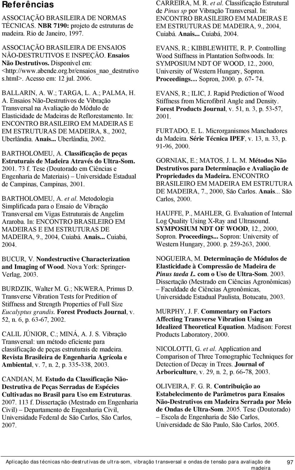 esso em: 12 jul. 2006. BALLARIN, A. W.; TARGA, L. A.; PALMA, H. A. Ensaios Não-Destrutivos de Vibração Transversal na Avaliação do Módulo de Elasticidade de Madeiras de Reflorestamento.