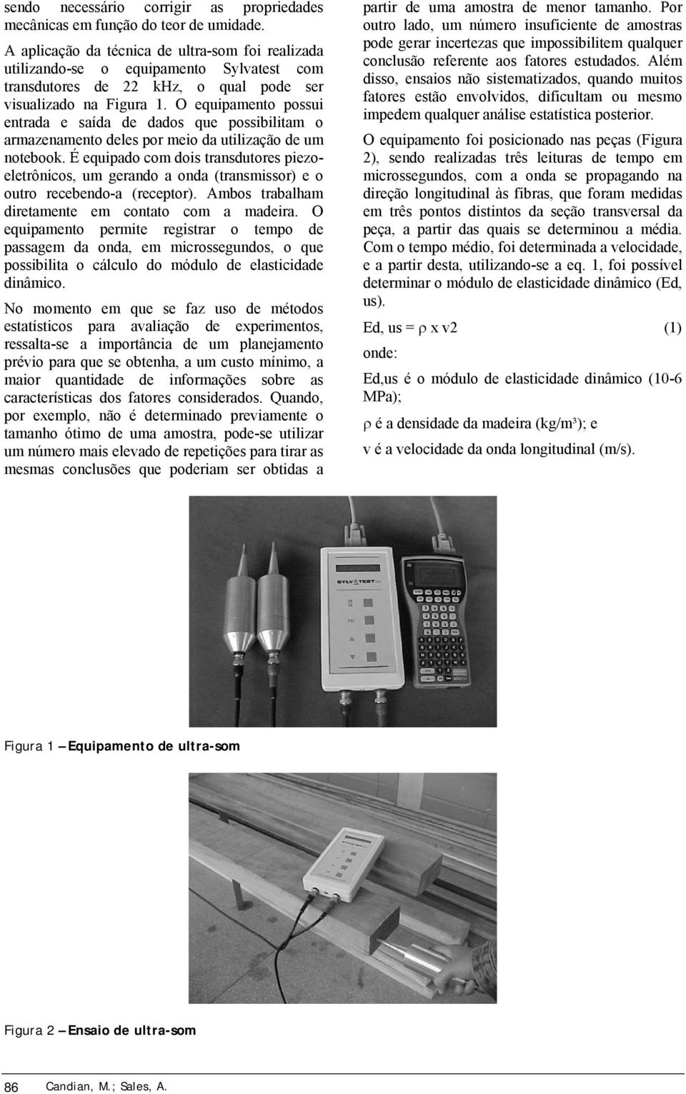 O equipamento possui entrada e saída de dados que possibilitam o armazenamento deles por meio da utilização de um notebook.