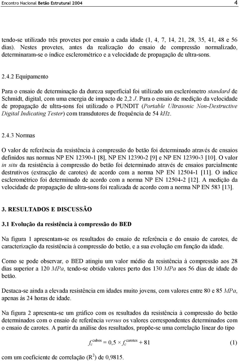 2 Equipamento Para o ensaio de determinação da dureza superficial foi utilizado um esclerómetro standard de Schmidt, digital, com uma energia de impacto de 2,2 J.