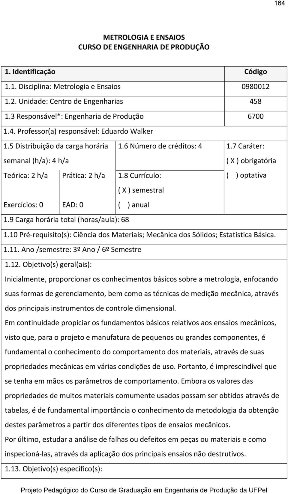 7 Caráter: semanal (h/a): 4 h/a ( X ) obrigatória Teórica: 2 h/a Prática: 2 h/a 1.8 Currículo: ( ) optativa ( X ) semestral Exercícios: 0 EAD: 0 ( ) anual 1.9 Carga horária total (horas/aula): 68 1.