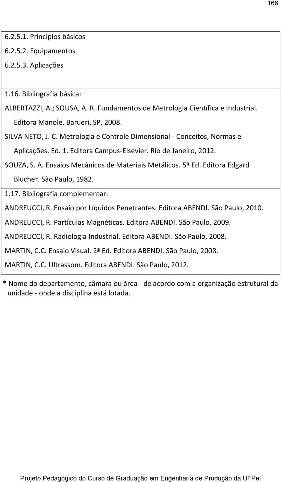 5ª Ed. Editora Edgard Blucher. São Paulo, 1982. 1.17. Bibliografia complementar: ANDREUCCI, R. Ensaio por Líquidos Penetrantes. Editora ABENDI. São Paulo, 2010. ANDREUCCI, R. Partículas Magnéticas.