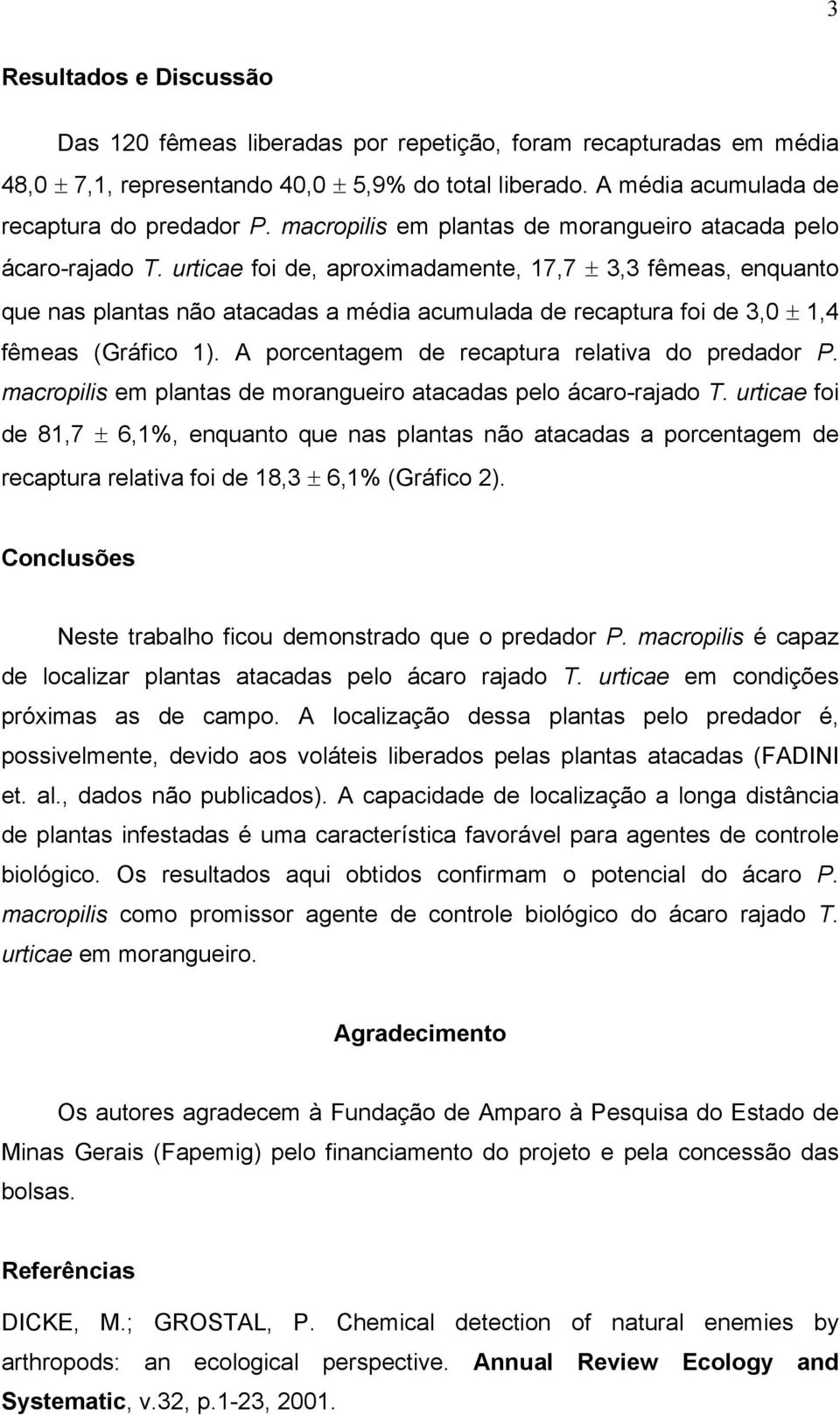 urticae foi de, aproximadamente, 17,7 ± 3,3 fêmeas, enquanto que nas plantas não atacadas a média acumulada de recaptura foi de 3,0 ± 1,4 fêmeas (Gráfico 1).