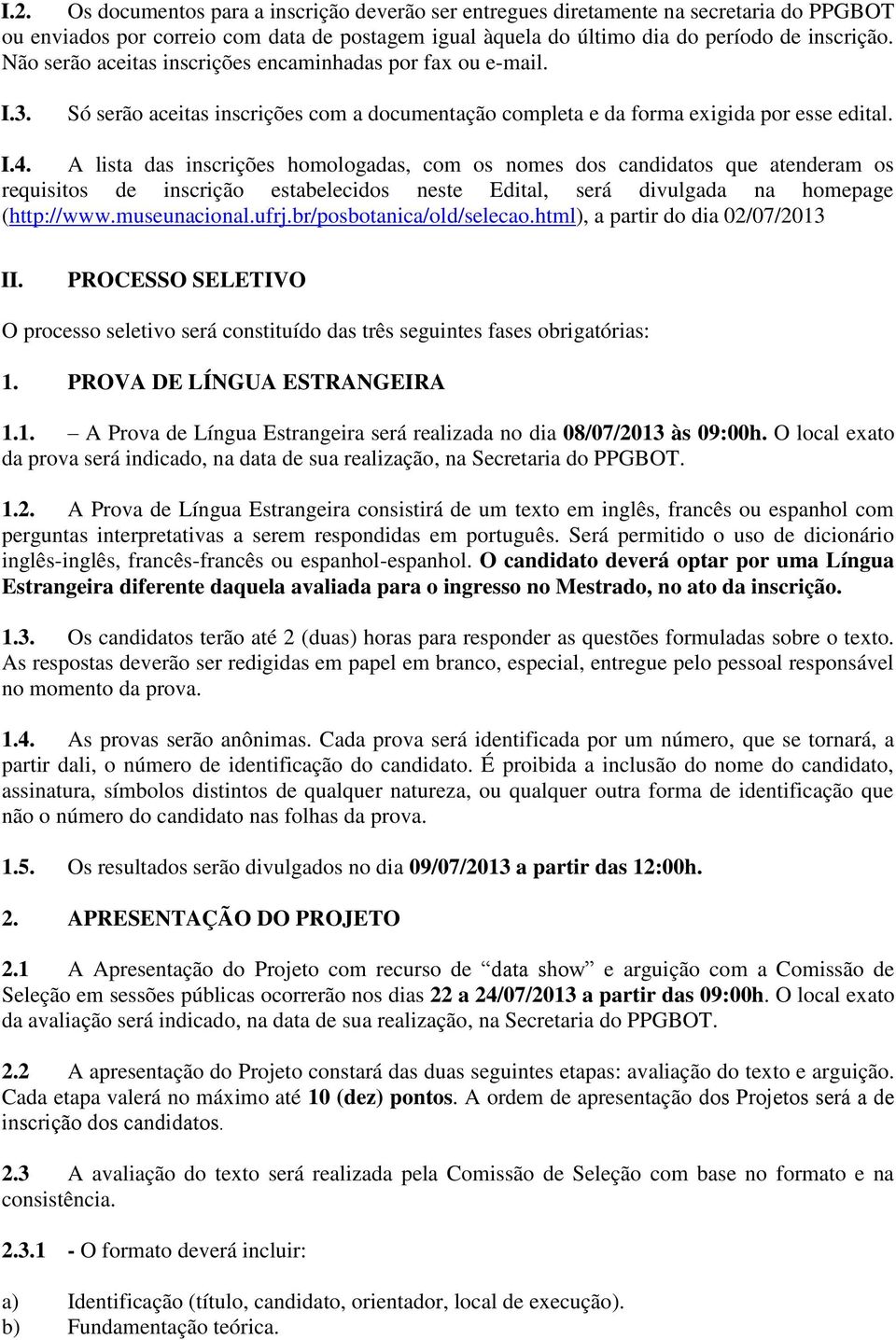 A lista das inscrições homologadas, com os nomes dos candidatos que atenderam os requisitos de inscrição estabelecidos neste Edital, será divulgada na homepage (http://www.museunacional.ufrj.