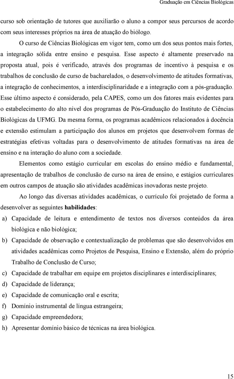 Esse aspecto é altamente preservado na proposta atual, pois é verificado, através dos programas de incentivo à pesquisa e os trabalhos de conclusão de curso de bacharelados, o desenvolvimento de