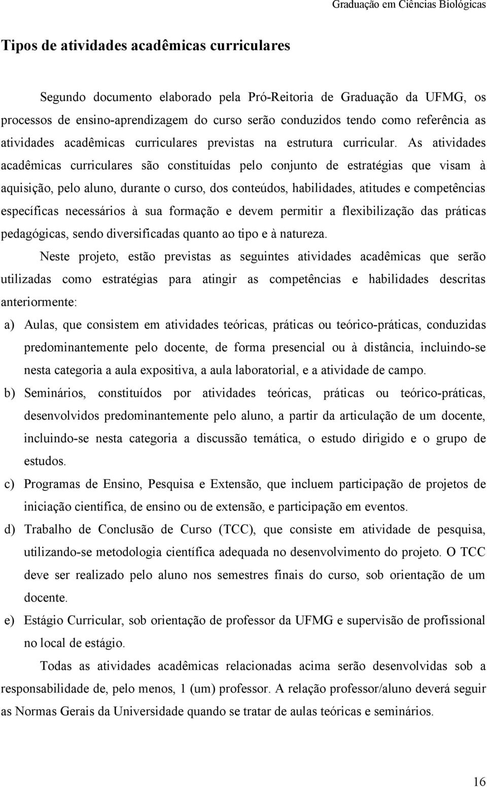 As atividades acadêmicas curriculares são constituídas pelo conjunto de estratégias que visam à aquisição, pelo aluno, durante o curso, dos conteúdos, habilidades, atitudes e competências específicas