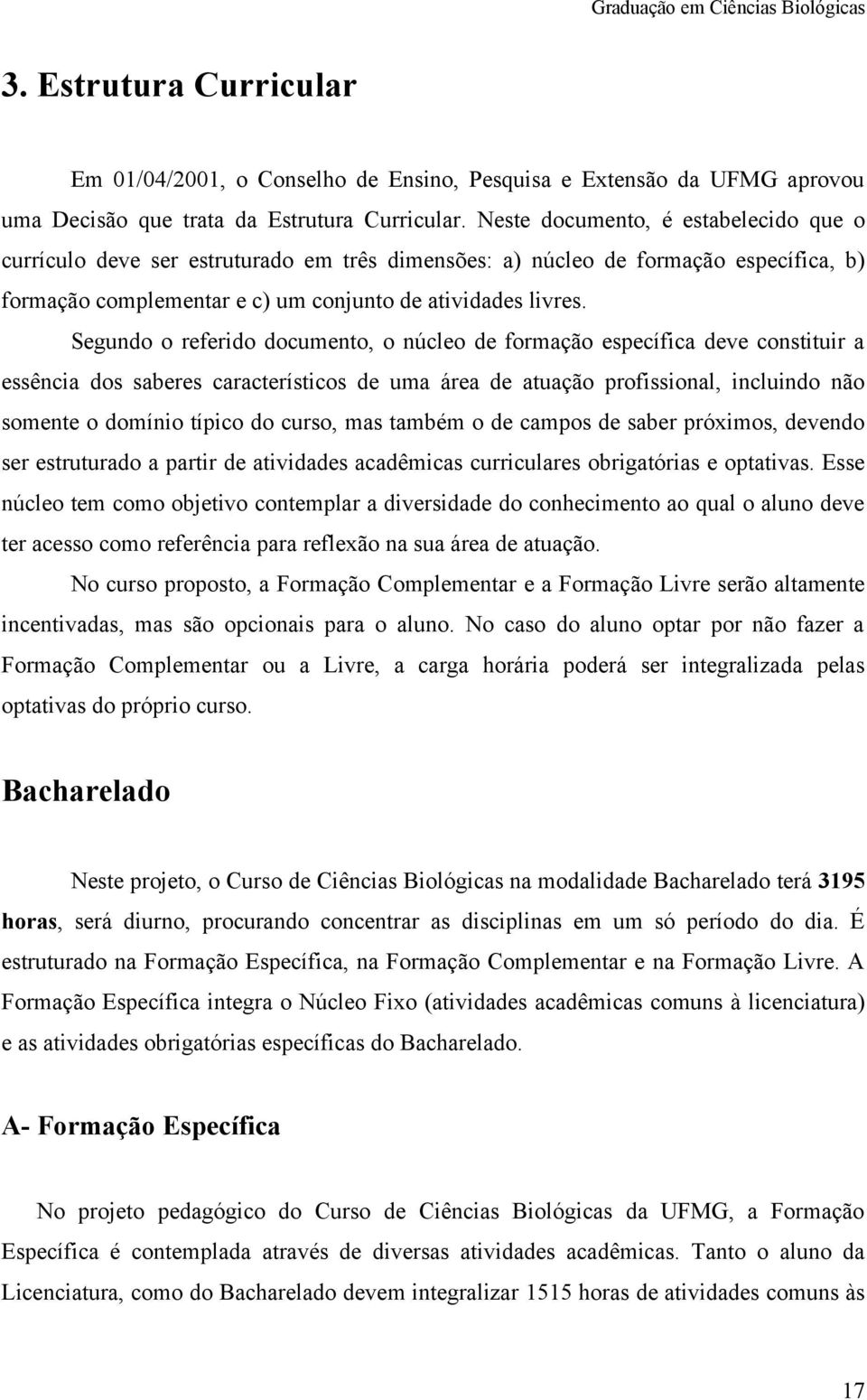 Segundo o referido documento, o núcleo de formação específica deve constituir a essência dos saberes característicos de uma área de atuação profissional, incluindo não somente o domínio típico do