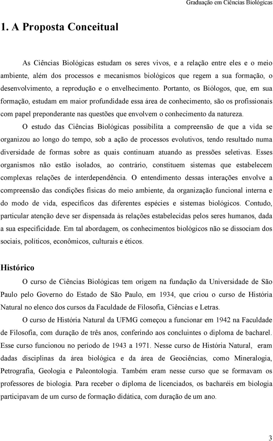 Portanto, os Biólogos, que, em sua formação, estudam em maior profundidade essa área de conhecimento, são os profissionais com papel preponderante nas questões que envolvem o conhecimento da natureza.