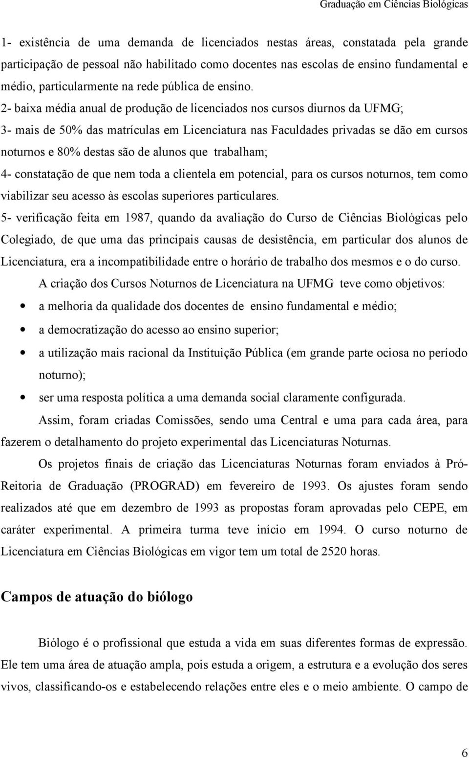 2- baixa média anual de produção de licenciados nos cursos diurnos da UFMG; 3- mais de 50% das matrículas em Licenciatura nas Faculdades privadas se dão em cursos noturnos e 80% destas são de alunos