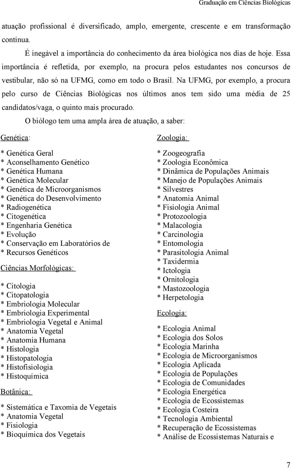 Na UFMG, por exemplo, a procura pelo curso de Ciências Biológicas nos últimos anos tem sido uma média de 25 candidatos/vaga, o quinto mais procurado.