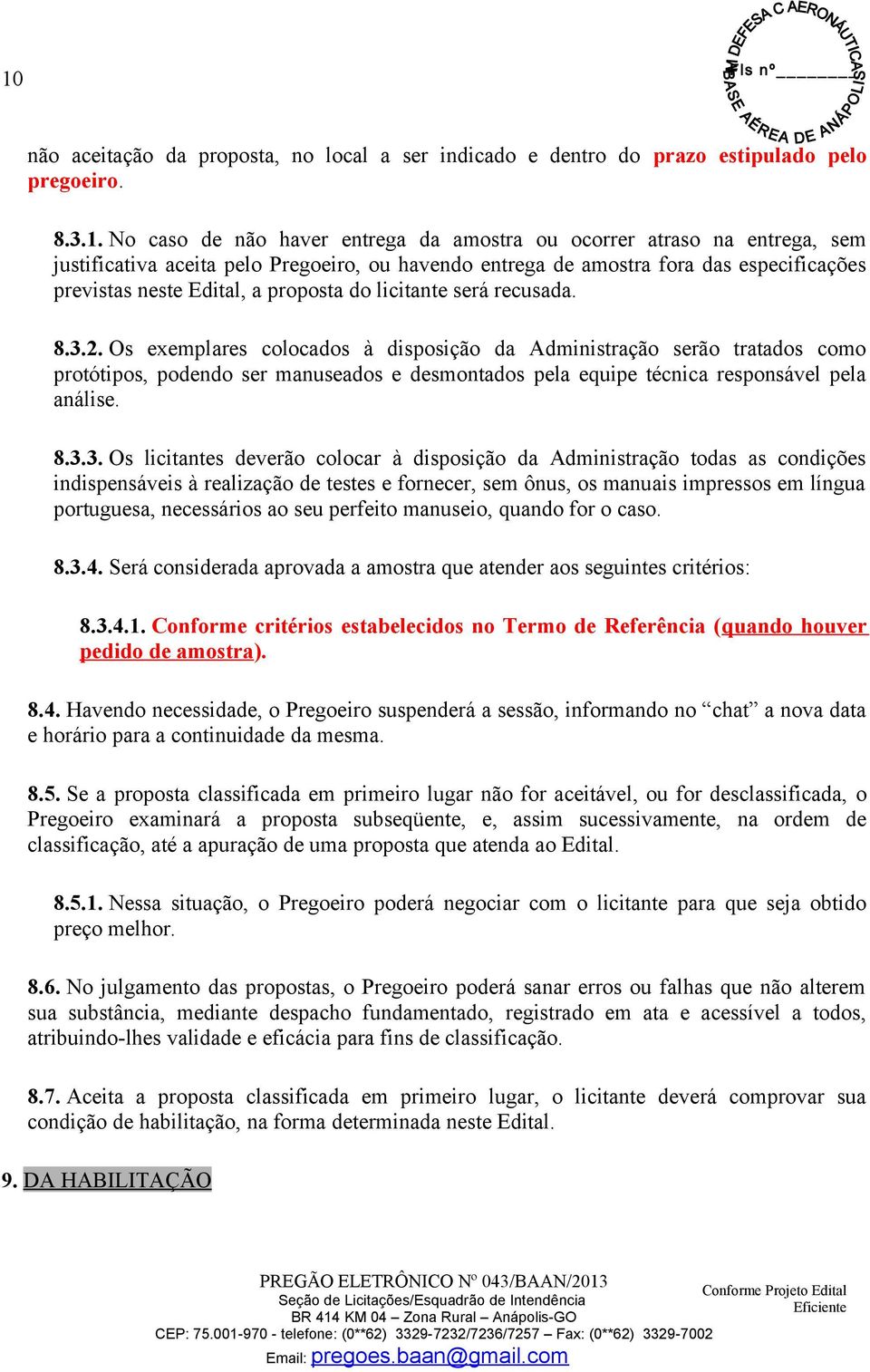 Os exemplares colocados à disposição da Administração serão tratados como protótipos, podendo ser manuseados e desmontados pela equipe técnica responsável pela análise. 8.3.