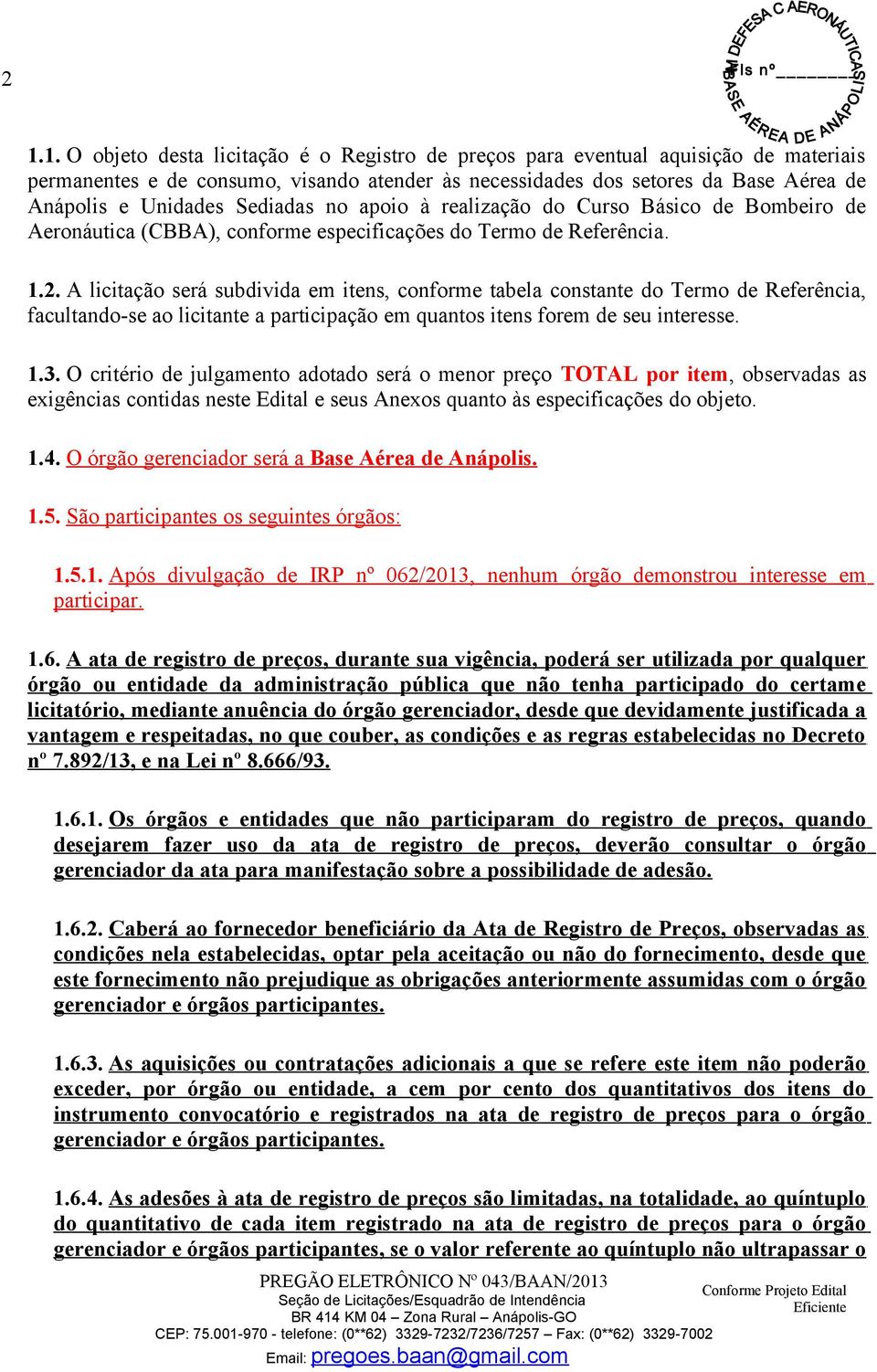 A licitação será subdivida em itens, conforme tabela constante do Termo de Referência, facultando-se ao licitante a participação em quantos itens forem de seu interesse. 1.3.