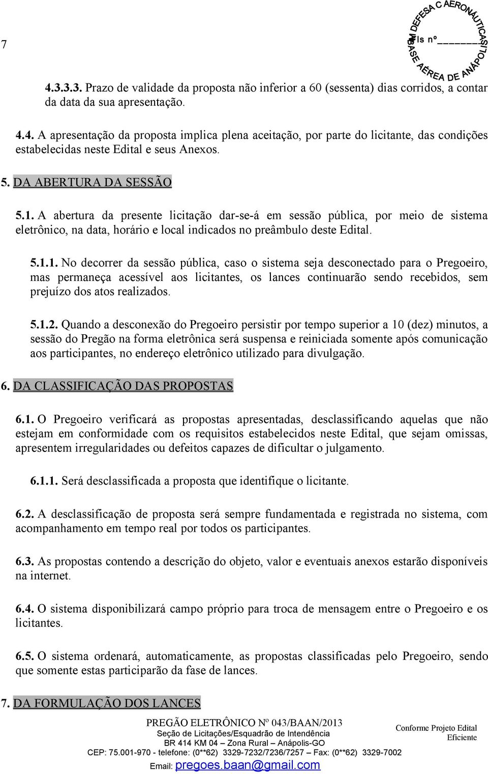 A abertura da presente licitação dar-se-á em sessão pública, por meio de sistema eletrônico, na data, horário e local indicados no preâmbulo deste Edital. 5.1.