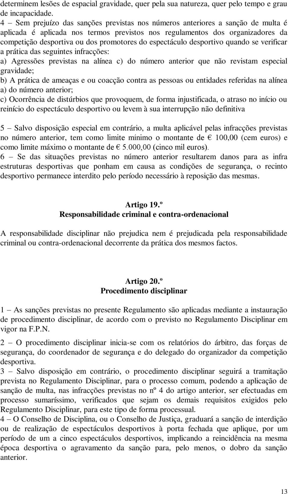 do espectáculo desportivo quando se verificar a prática das seguintes infracções: a) Agressões previstas na alínea c) do número anterior que não revistam especial gravidade; b) A prática de ameaças e