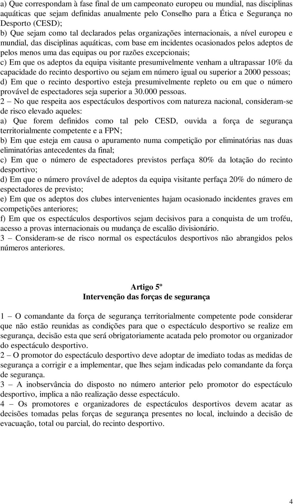 razões excepcionais; c) Em que os adeptos da equipa visitante presumivelmente venham a ultrapassar 10% da capacidade do recinto desportivo ou sejam em número igual ou superior a 2000 pessoas; d) Em