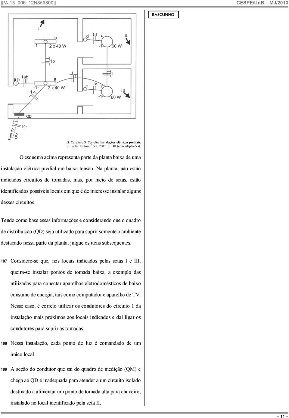 Na planta, não estão indicados circuitos de tomadas, mas, por meio de setas, estão identificados possíveis locais em que é de interesse instalar alguns desses circuitos.