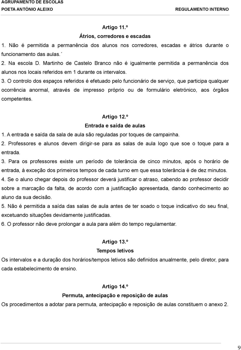 O controlo dos espaços referidos é efetuado pelo funcionário de serviço, que participa qualquer ocorrência anormal, através de impresso próprio ou de formulário eletrónico, aos órgãos competentes.