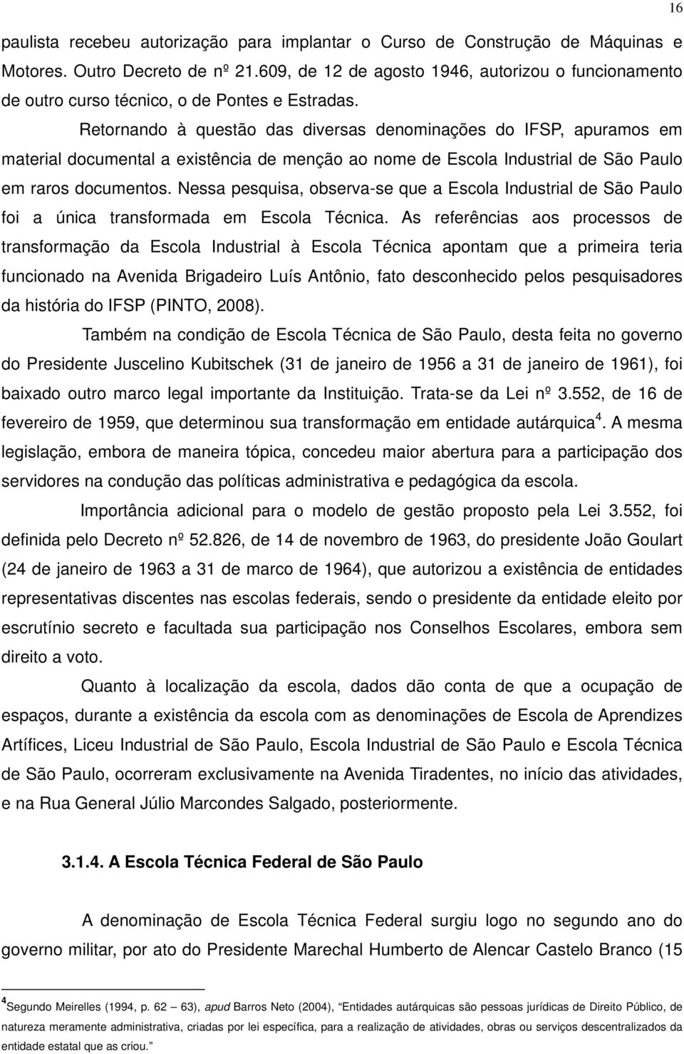 Retornando à questão das diversas denominações do IFSP, apuramos em material documental a existência de menção ao nome de Escola Industrial de São Paulo em raros documentos.