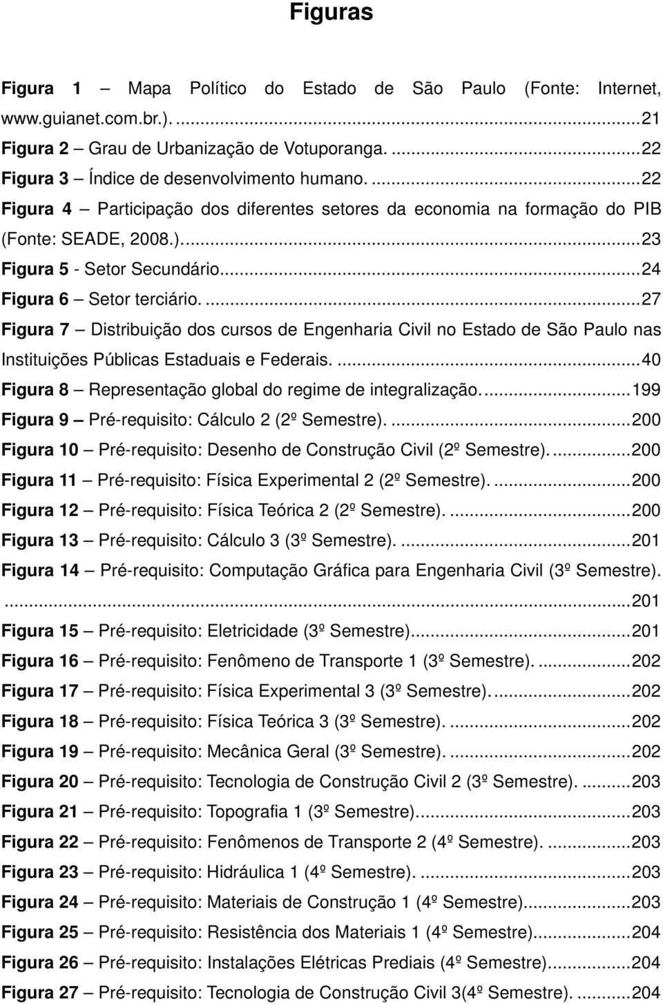 ... 27 Figura 7 Distribuição dos cursos de Engenharia Civil no Estado de São Paulo nas Instituições Públicas Estaduais e Federais.... 40 Figura 8 Representação global do regime de integralização.