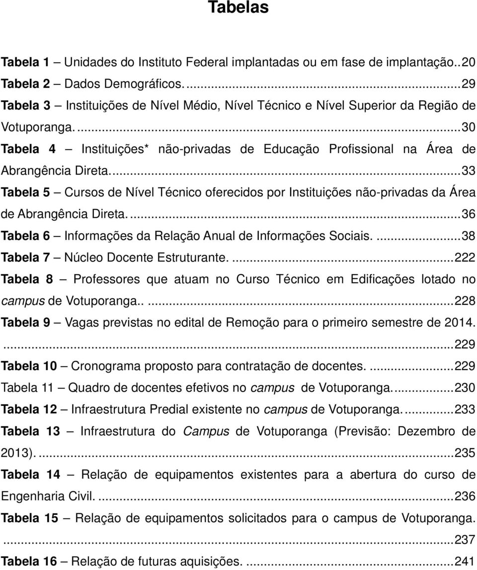 ... 33 Tabela 5 Cursos de Nível Técnico oferecidos por Instituições não-privadas da Área de Abrangência Direta.... 36 Tabela 6 Informações da Relação Anual de Informações Sociais.