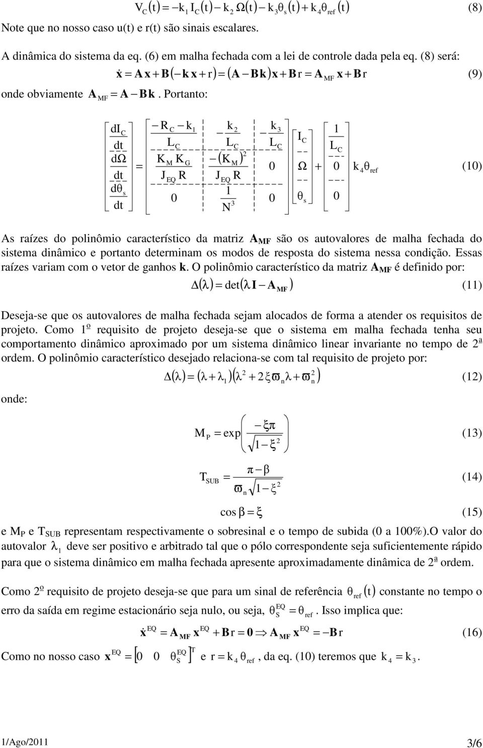 ortanto: di dt L dω G dt J dθ s dt L J N ( ) I L L Ω θ θ s () As raízes do polinômio característico da matriz A F são os autovalores de malha fechada do sistema dinâmico e portanto determinam os