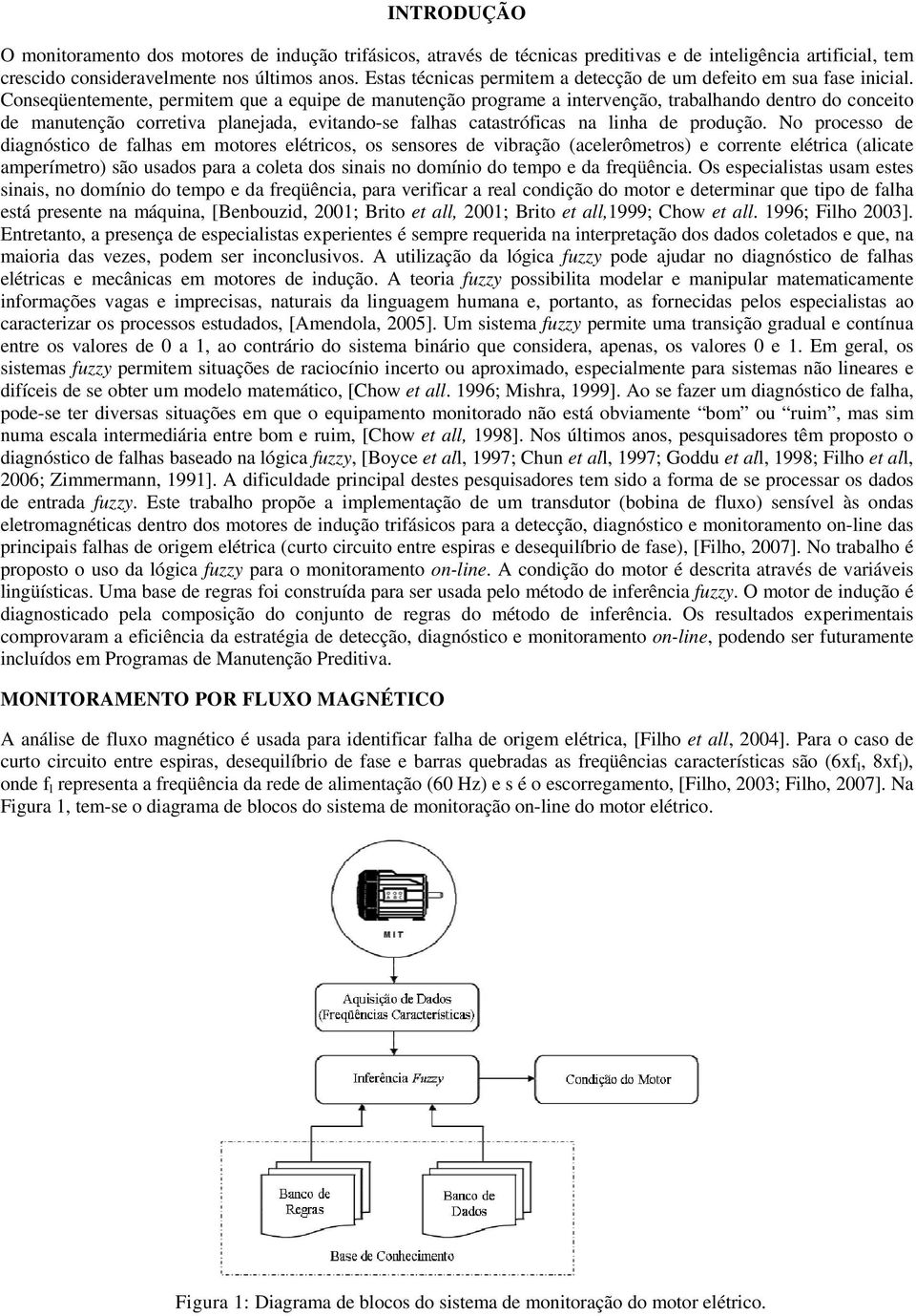 Conseqüentemente, permitem que a equipe de manutenção programe a intervenção, trabalhando dentro do conceito de manutenção corretiva planejada, evitando-se falhas catastróficas na linha de produção.