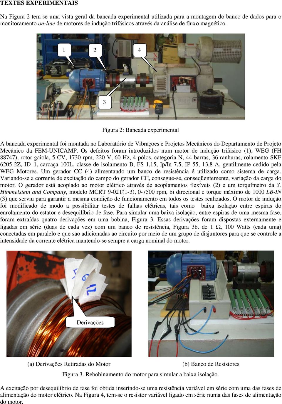 1 2 4 3 Figura 2: Bancada experimental A bancada experimental foi montada no Laboratório de Vibrações e Projetos Mecânicos do Departamento de Projeto Mecânico da FEM-UNICAMP.