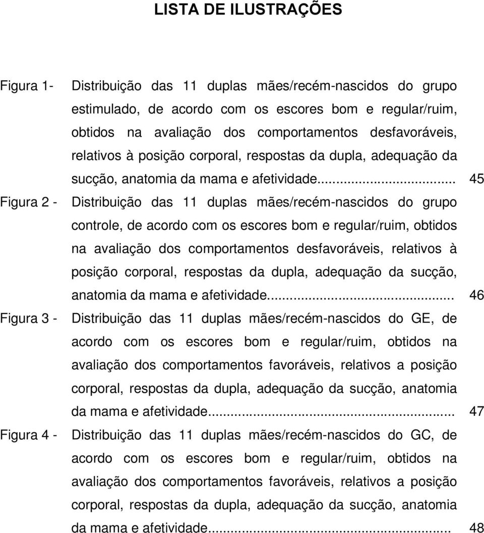 .. 45 Figura 2 - Distribuição das 11 duplas mães/recém-nascidos do grupo controle, de acordo com os escores bom e regular/ruim, obtidos na avaliação dos comportamentos desfavoráveis, .