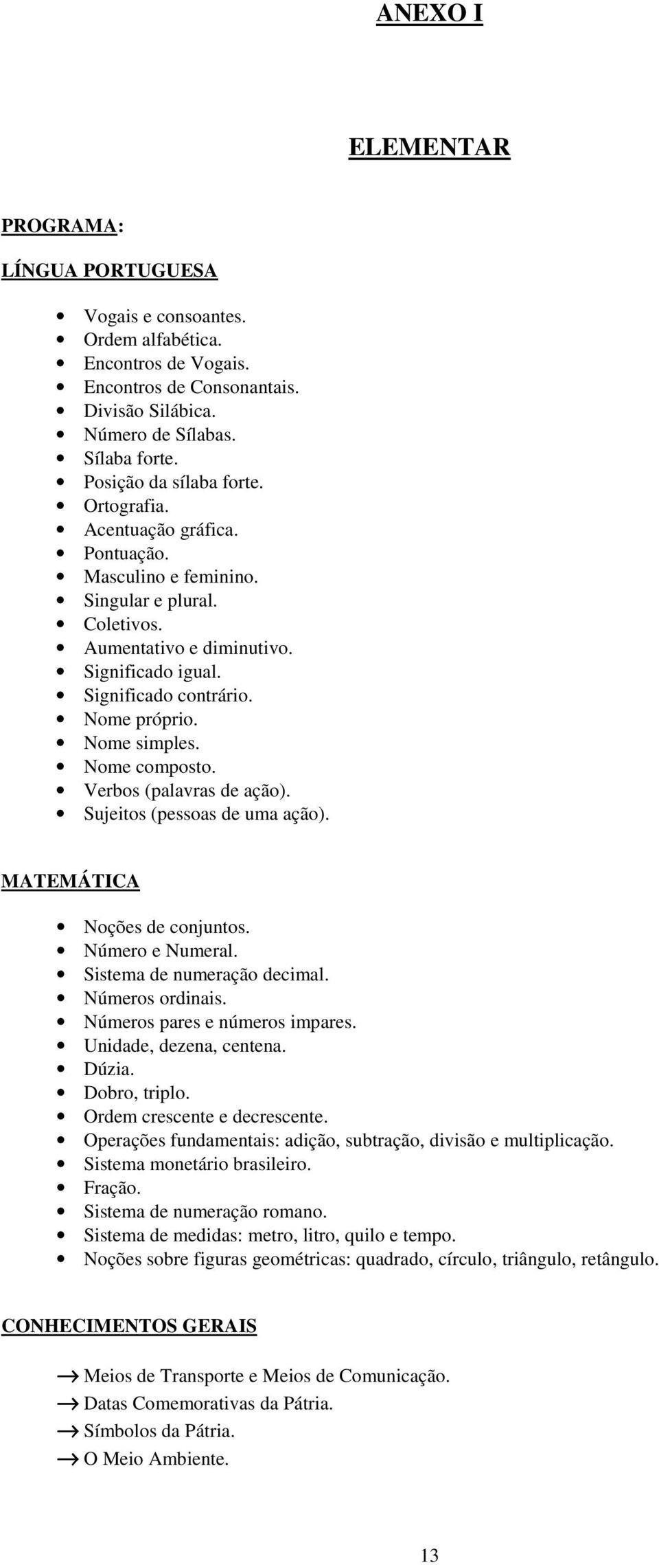 Nome próprio. Nome simples. Nome composto. Verbos (palavras de ação). Sujeitos (pessoas de uma ação). MATEMÁTICA Noções de conjuntos. Número e Numeral. Sistema de numeração decimal. Números ordinais.