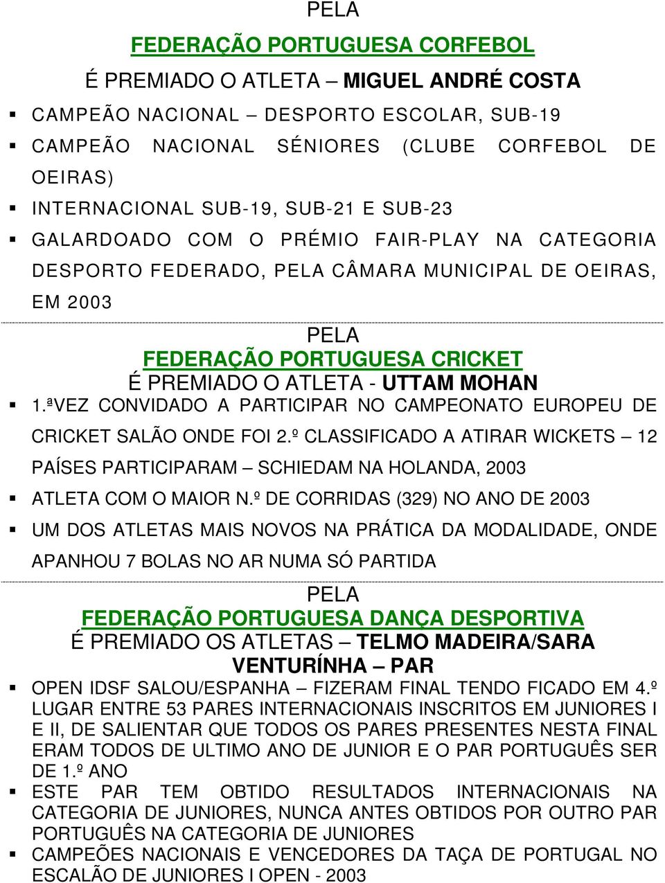 ªVEZ CONVIDADO A PARTICIPAR NO CAMPEONATO EUROPEU DE CRICKET SALÃO ONDE FOI 2.º CLASSIFICADO A ATIRAR WICKETS 12 PAÍSES PARTICIPARAM SCHIEDAM NA HOLANDA, 2003 ATLETA COM O MAIOR N.