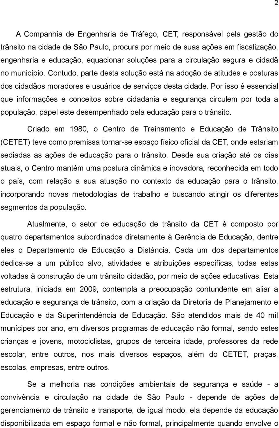 Por isso é essencial que informações e conceitos sobre cidadania e segurança circulem por toda a população, papel este desempenhado pela educação para o trânsito.