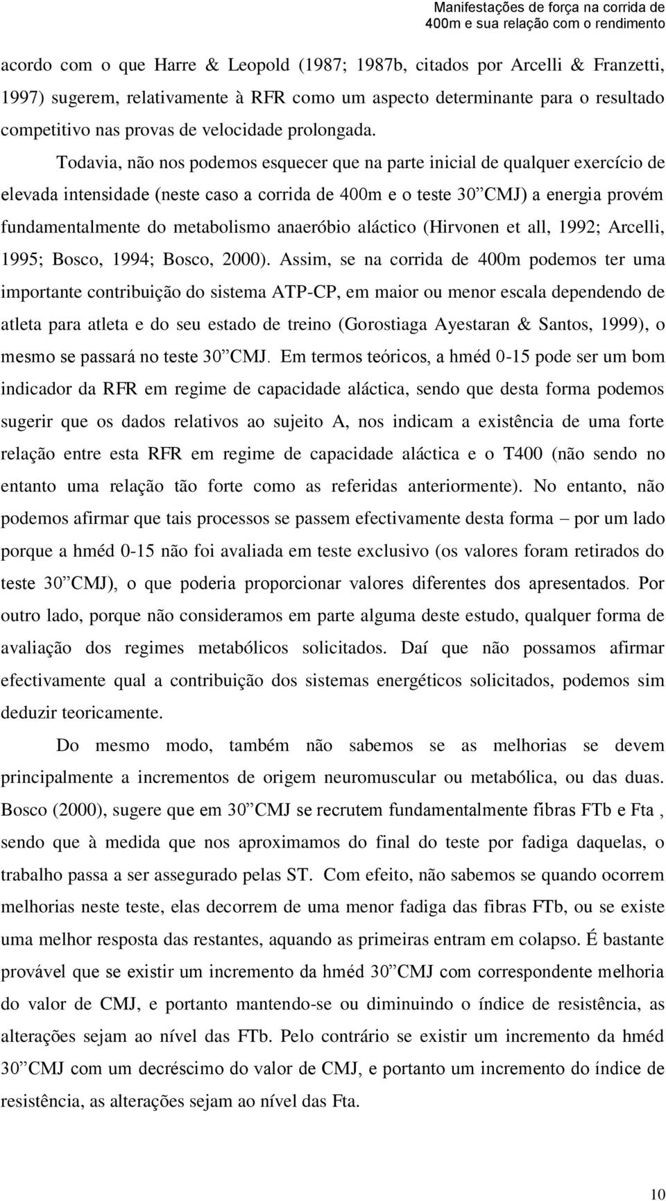 Todavia, não nos podemos esquecer que na parte inicial de qualquer exercício de elevada intensidade (neste caso a corrida de 400m e o teste 30 CMJ) a energia provém fundamentalmente do metabolismo