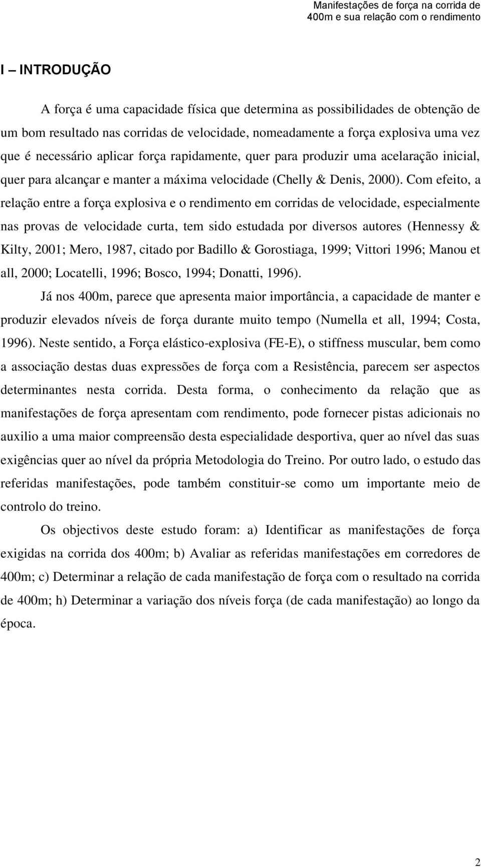 Com efeito, a relação entre a força explosiva e o rendimento em corridas de velocidade, especialmente nas provas de velocidade curta, tem sido estudada por diversos autores (Hennessy & Kilty, 2001;