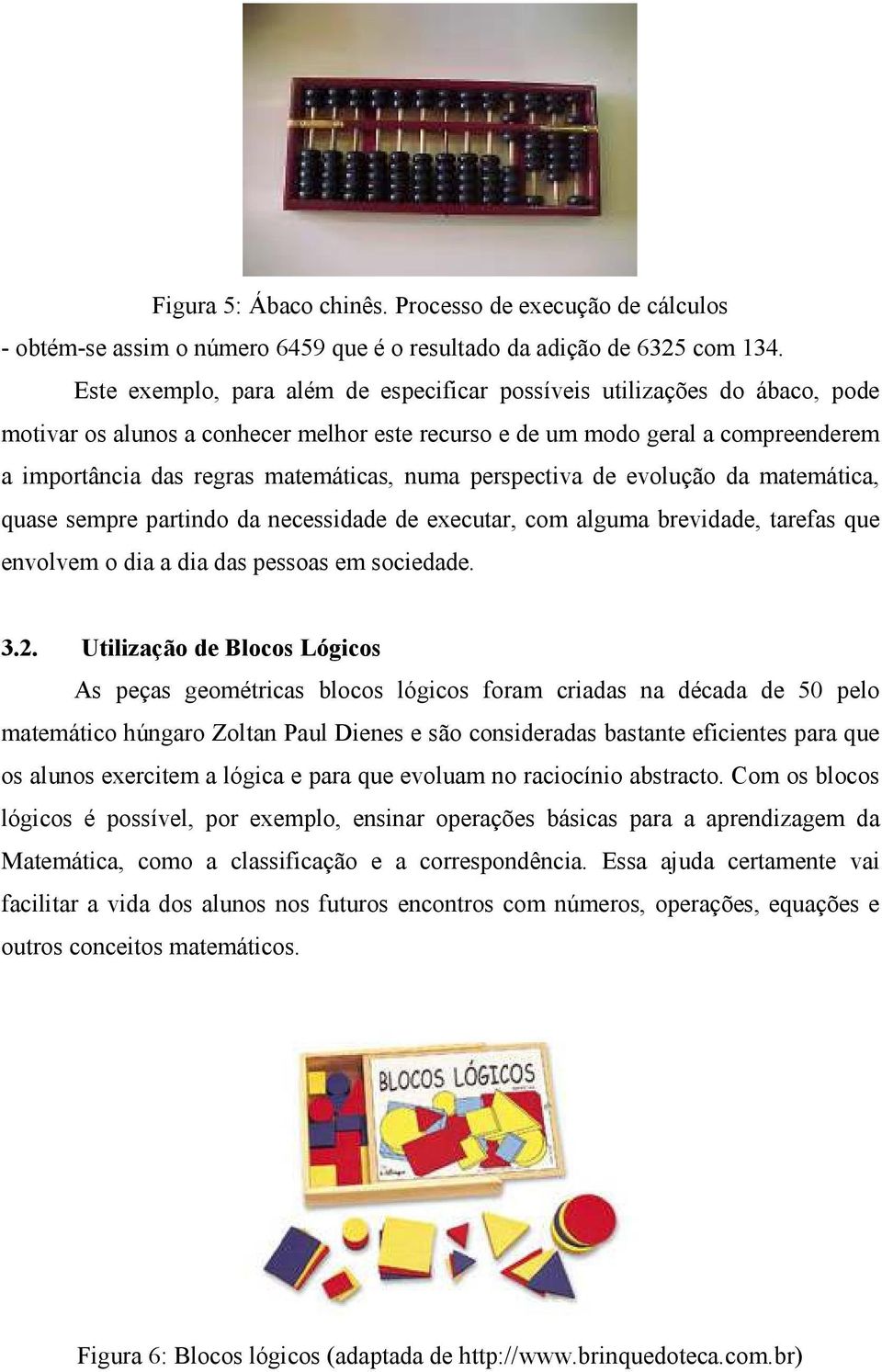 numa perspectiva de evolução da matemática, quase sempre partindo da necessidade de executar, com alguma brevidade, tarefas que envolvem o dia a dia das pessoas em sociedade. 3.2.