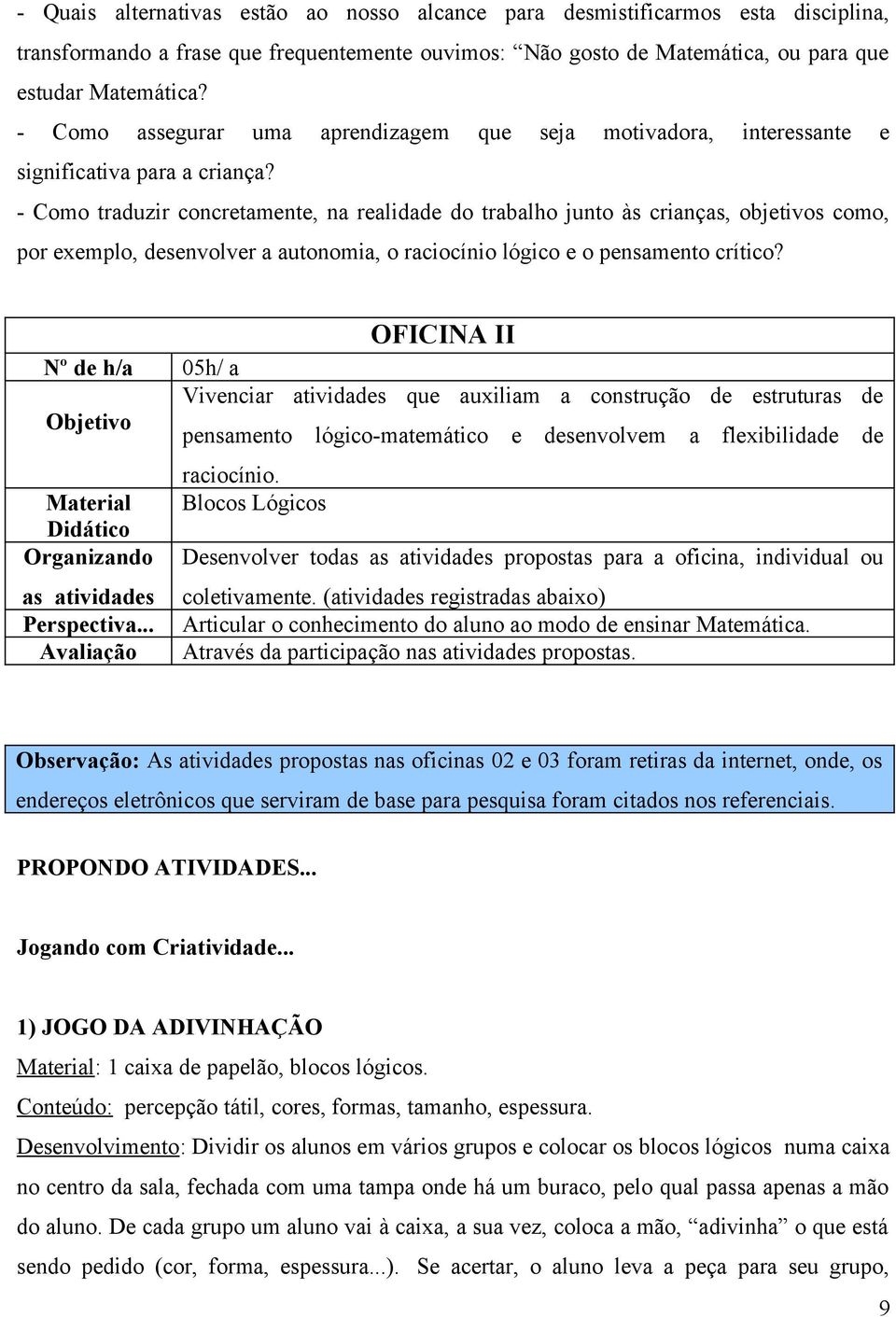 - Como traduzir concretamente, na realidade do trabalho junto às crianças, objetivos como, por exemplo, desenvolver a autonomia, o raciocínio lógico e o pensamento crítico?